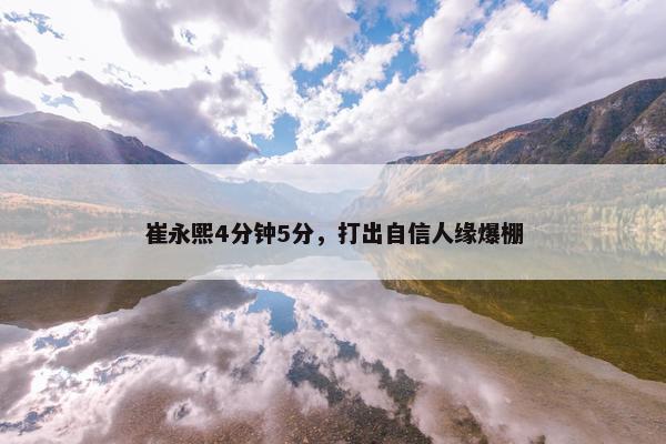 崔永熙4分钟5分，打出自信人缘爆棚