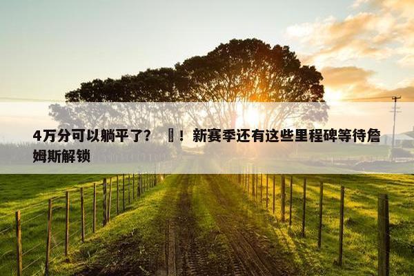 4万分可以躺平了？ ❌！新赛季还有这些里程碑等待詹姆斯解锁