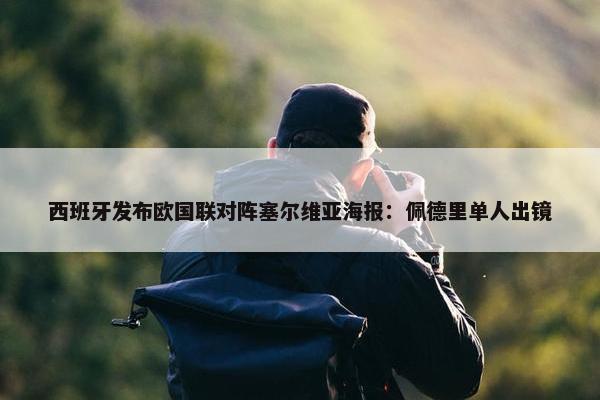 西班牙发布欧国联对阵塞尔维亚海报：佩德里单人出镜