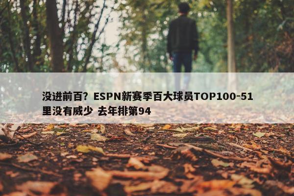 没进前百？ESPN新赛季百大球员TOP100-51里没有威少 去年排第94