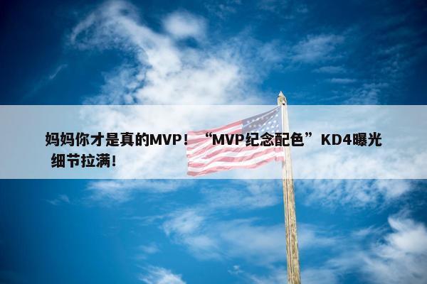 妈妈你才是真的MVP！“MVP纪念配色”KD4曝光 细节拉满！