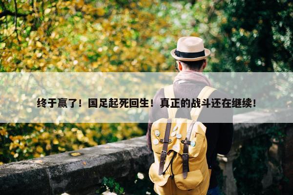 终于赢了！国足起死回生！真正的战斗还在继续！