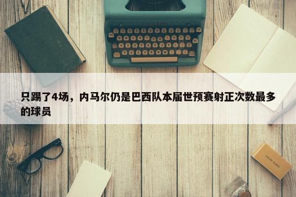 只踢了4场，内马尔仍是巴西队本届世预赛射正次数最多的球员