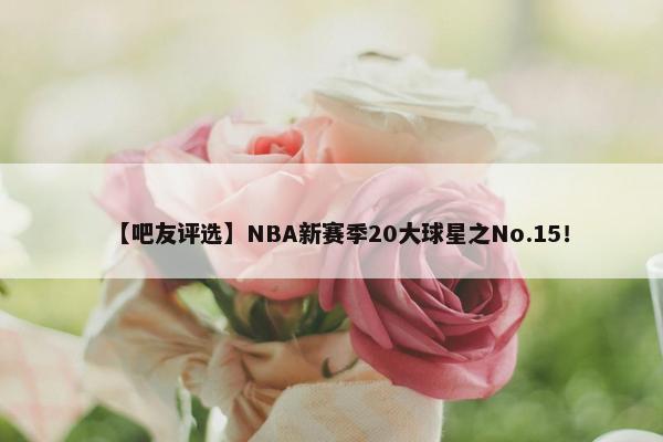 【吧友评选】NBA新赛季20大球星之No.15！