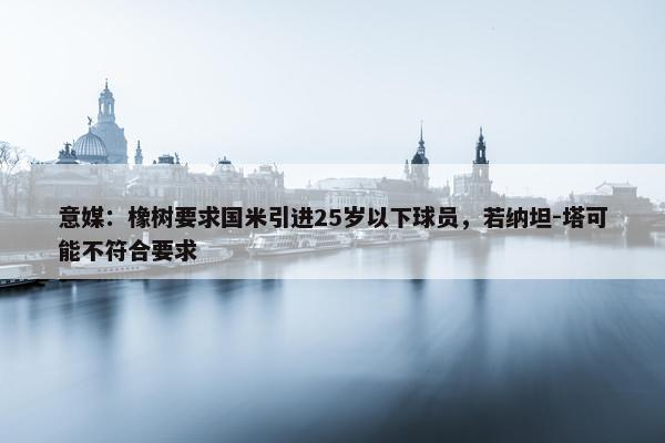 意媒：橡树要求国米引进25岁以下球员，若纳坦-塔可能不符合要求