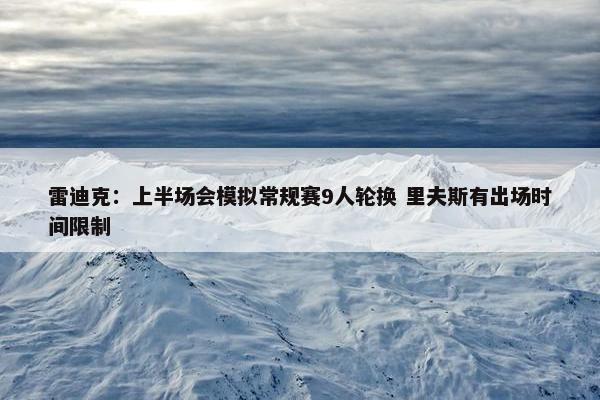 雷迪克：上半场会模拟常规赛9人轮换 里夫斯有出场时间限制