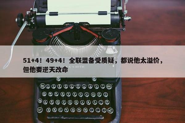 51+4！49+4！全联盟备受质疑，都说他太溢价，但他要逆天改命