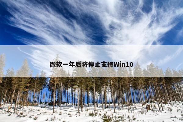 微软一年后将停止支持Win10