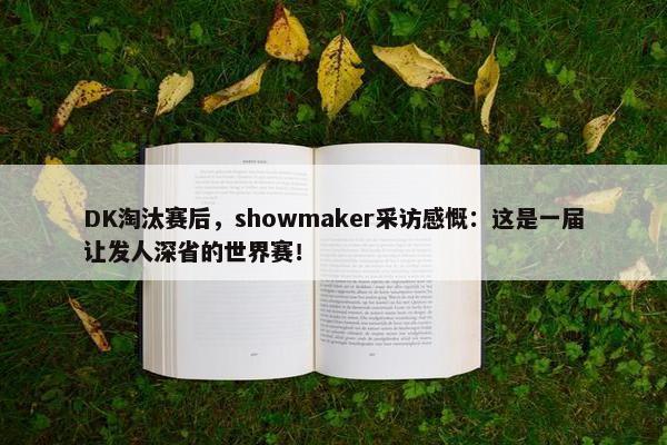 DK淘汰赛后，showmaker采访感慨：这是一届让发人深省的世界赛！