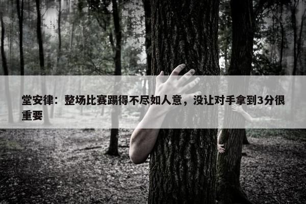 堂安律：整场比赛踢得不尽如人意，没让对手拿到3分很重要