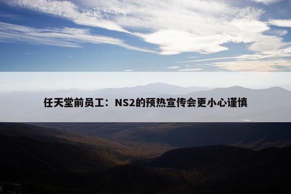 任天堂前员工：NS2的预热宣传会更小心谨慎