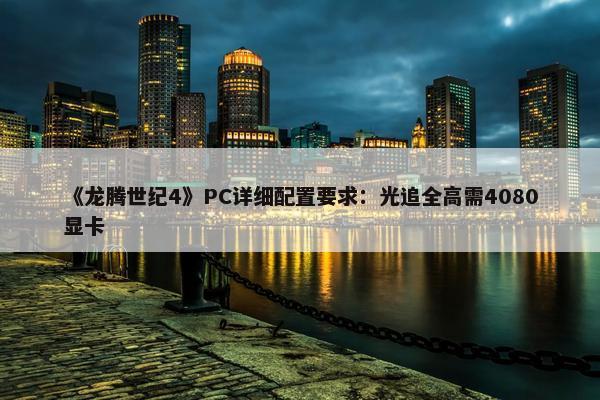 《龙腾世纪4》PC详细配置要求：光追全高需4080显卡