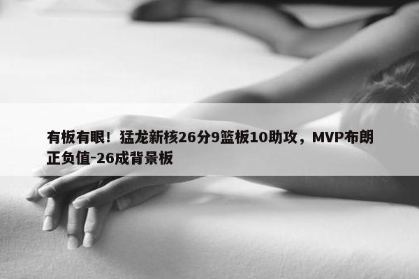 有板有眼！猛龙新核26分9篮板10助攻，MVP布朗正负值-26成背景板