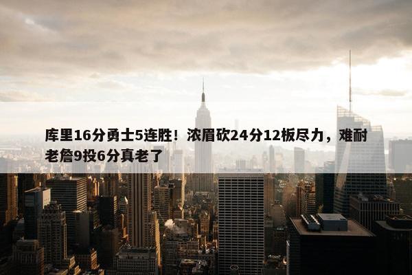 库里16分勇士5连胜！浓眉砍24分12板尽力，难耐老詹9投6分真老了