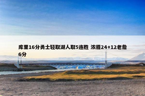 库里16分勇士轻取湖人取5连胜 浓眉24+12老詹6分