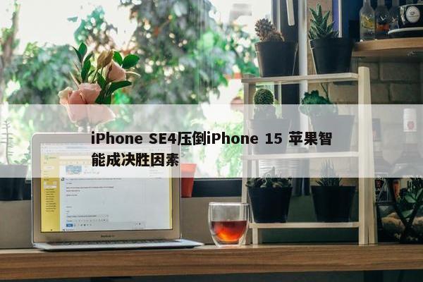 iPhone SE4压倒iPhone 15 苹果智能成决胜因素