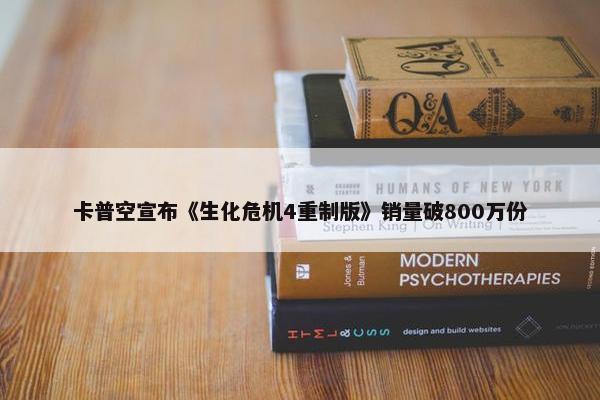 卡普空宣布《生化危机4重制版》销量破800万份