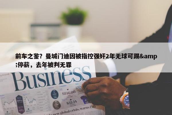 前车之鉴？曼城门迪因被指控强奸2年无球可踢&停薪，去年被判无罪