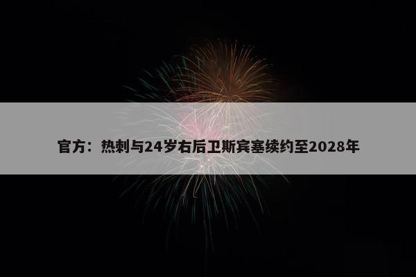 官方：热刺与24岁右后卫斯宾塞续约至2028年