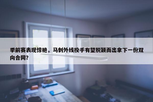 季前赛表现惊艳，马刺外线投手有望脱颖而出拿下一份双向合同？