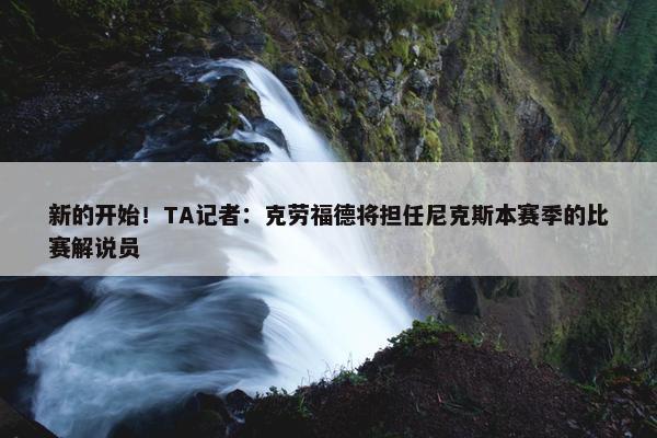 新的开始！TA记者：克劳福德将担任尼克斯本赛季的比赛解说员