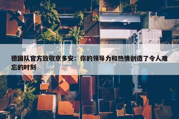 德国队官方致敬京多安：你的领导力和热情创造了令人难忘的时刻