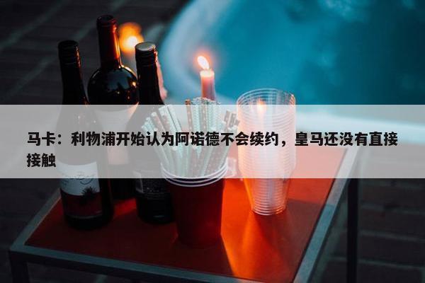 马卡：利物浦开始认为阿诺德不会续约，皇马还没有直接接触