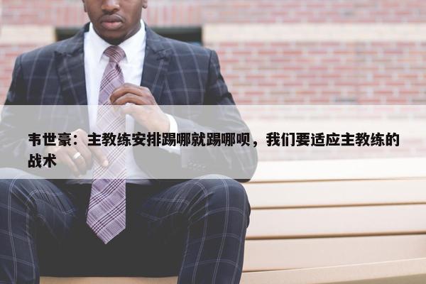 韦世豪：主教练安排踢哪就踢哪呗，我们要适应主教练的战术