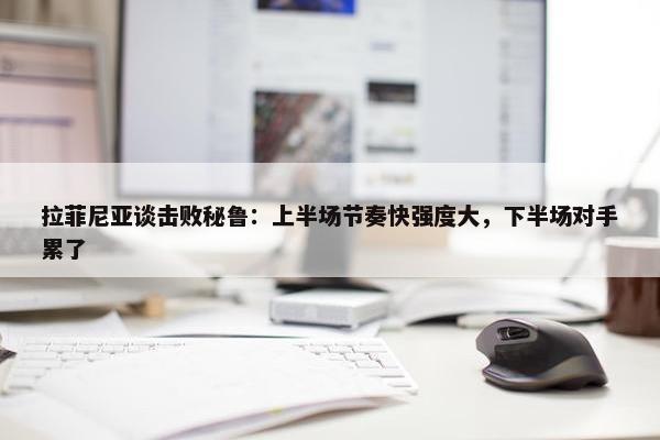 拉菲尼亚谈击败秘鲁：上半场节奏快强度大，下半场对手累了