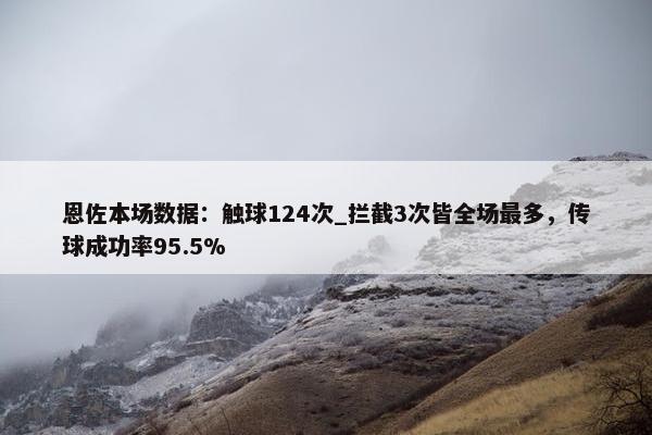 恩佐本场数据：触球124次_拦截3次皆全场最多，传球成功率95.5%