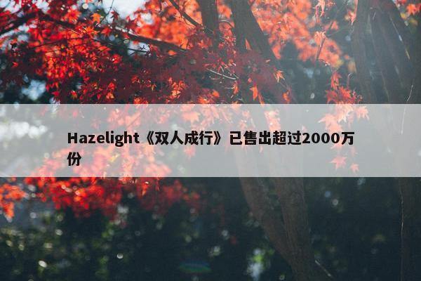 Hazelight《双人成行》已售出超过2000万份