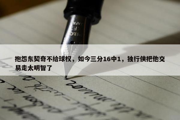 抱怨东契奇不给球权，如今三分16中1，独行侠把他交易走太明智了