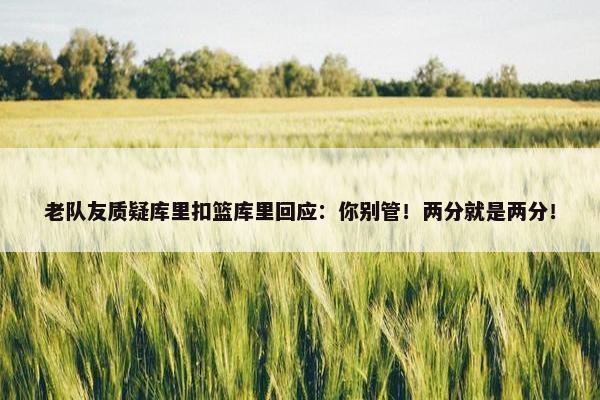 老队友质疑库里扣篮库里回应：你别管！两分就是两分！