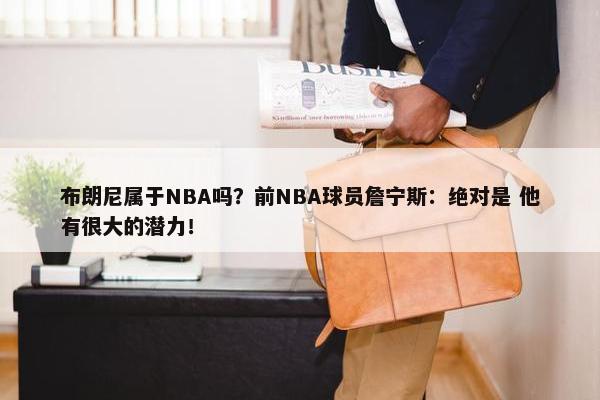 布朗尼属于NBA吗？前NBA球员詹宁斯：绝对是 他有很大的潜力！