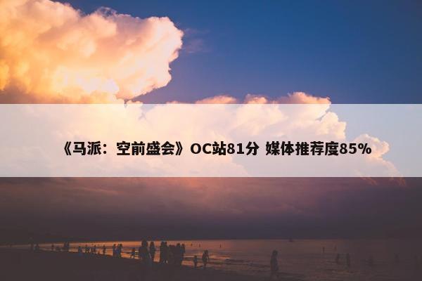 《马派：空前盛会》OC站81分 媒体推荐度85%