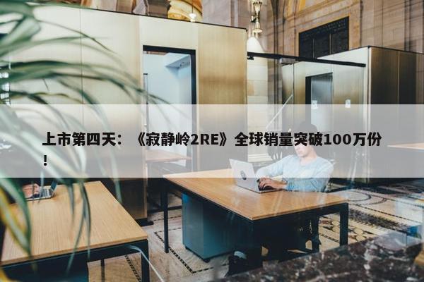 上市第四天：《寂静岭2RE》全球销量突破100万份！