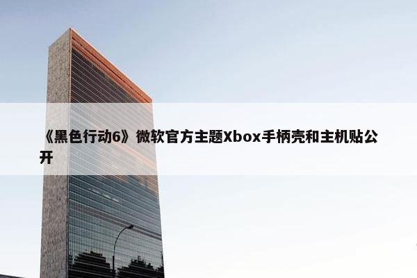 《黑色行动6》微软官方主题Xbox手柄壳和主机贴公开