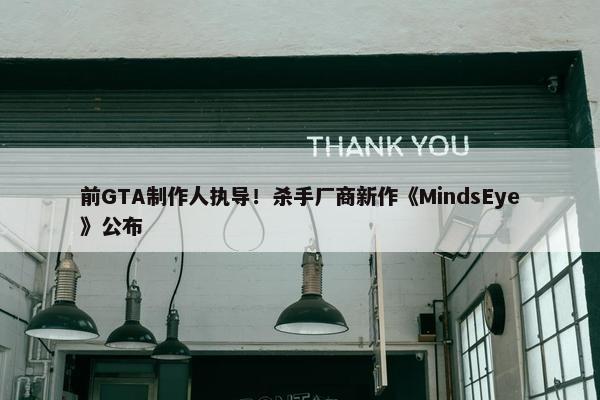 前GTA制作人执导！杀手厂商新作《MindsEye》公布