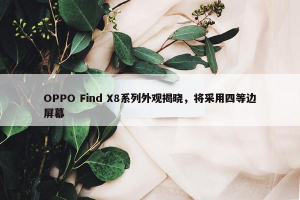 OPPO Find X8系列外观揭晓，将采用四等边屏幕