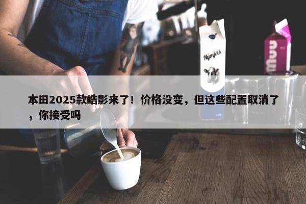 本田2025款皓影来了！价格没变，但这些配置取消了，你接受吗