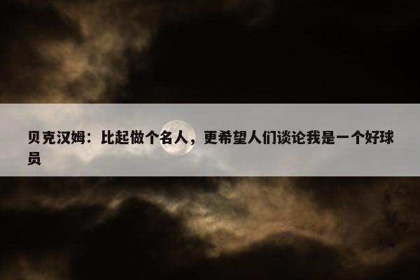 贝克汉姆：比起做个名人，更希望人们谈论我是一个好球员