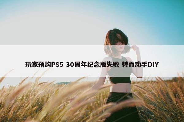 玩家预购PS5 30周年纪念版失败 转而动手DIY