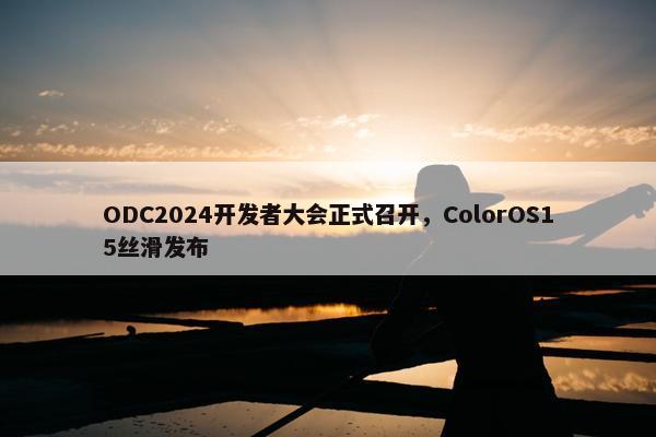 ODC2024开发者大会正式召开，ColorOS15丝滑发布