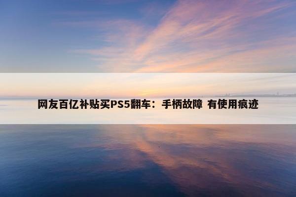 网友百亿补贴买PS5翻车：手柄故障 有使用痕迹