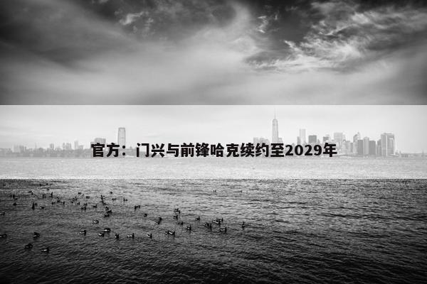 官方：门兴与前锋哈克续约至2029年