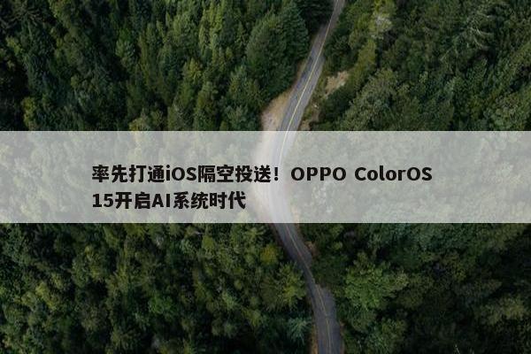 率先打通iOS隔空投送！OPPO ColorOS 15开启AI系统时代