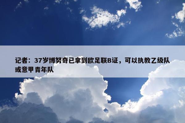 记者：37岁博努奇已拿到欧足联B证，可以执教乙级队或意甲青年队