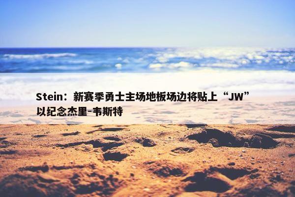 Stein：新赛季勇士主场地板场边将贴上“JW” 以纪念杰里-韦斯特