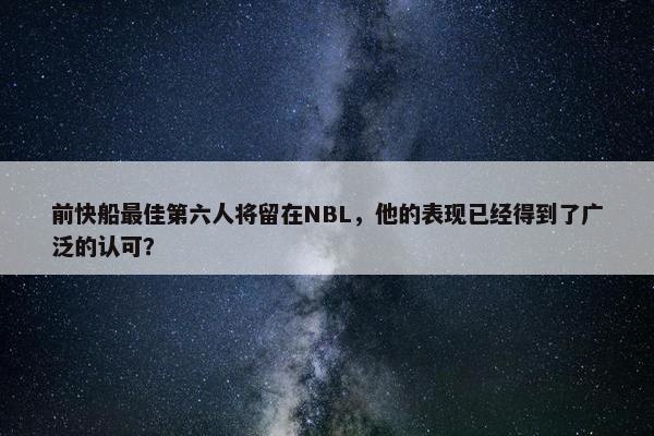 前快船最佳第六人将留在NBL，他的表现已经得到了广泛的认可？