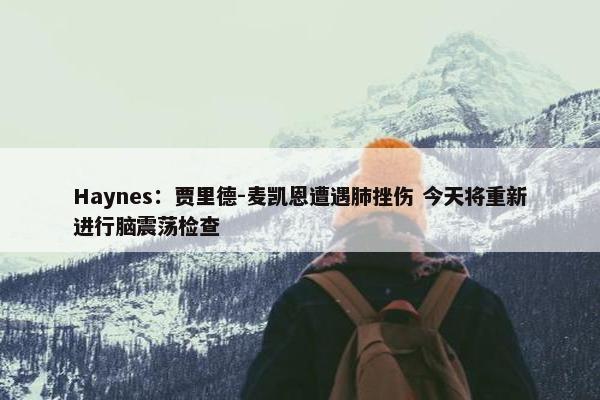 Haynes：贾里德-麦凯恩遭遇肺挫伤 今天将重新进行脑震荡检查